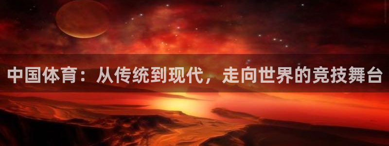 快体育直播五大联赛：中国体育：从传统到现代，走向世界的竞技舞台