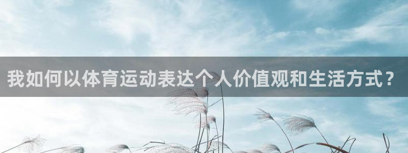 快体育app官方下载：我如何以体育运动表达个人价值观和生活方式？