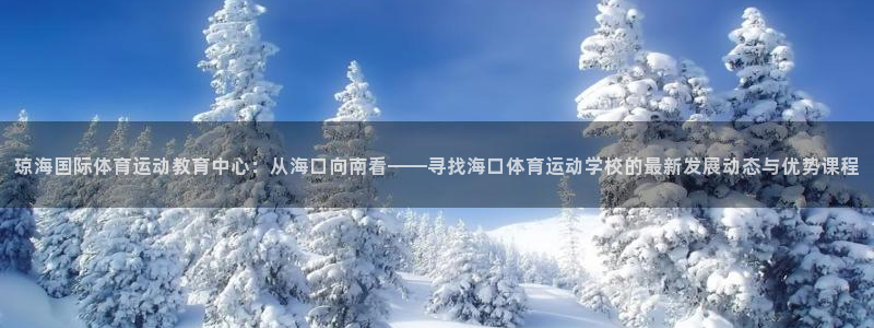 快体育直播五大联赛：琼海国际体育运动教育中心：从海口向南看——寻找海口体育运动学校的最新发展动态与优势课程