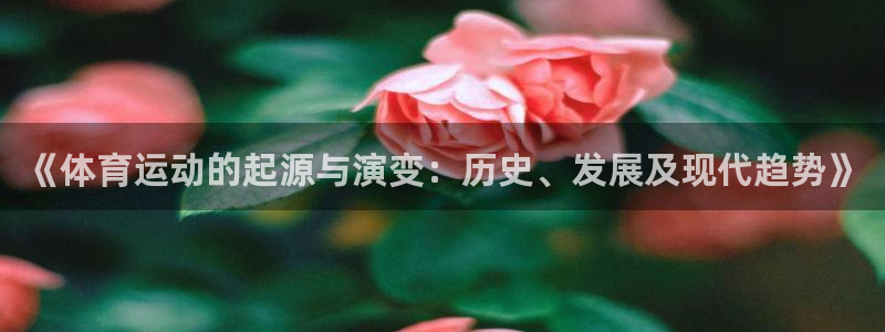 快体育足球篮球五大联赛：《体育运动的起源与演变：历史、发展及现代趋势》