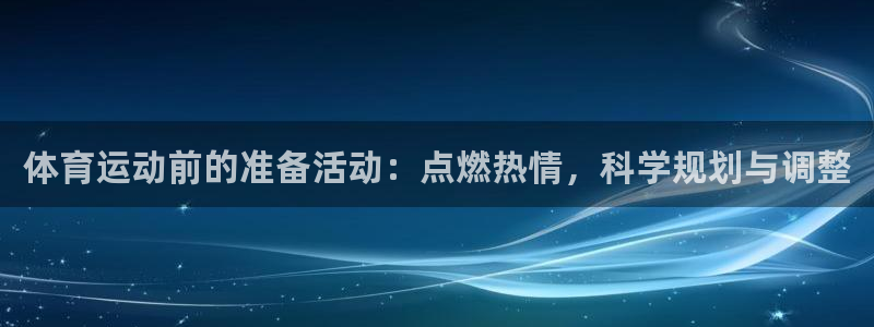 快快体育：体育运动前的准备活动：点燃热情，科学规划与调整